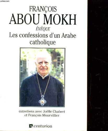 Les Confessions d'un Arabe catholique : entretiens François Abou Mokh, Joëlle Chabert-Choisnard, François Mourvillier Bayard Editions-Centurion