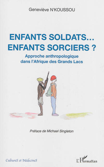 Enfants soldats... enfants sorciers ? : approche anthropologique dans l'Afrique des Grands Lacs Geneviève N'Koussou L'Harmattan