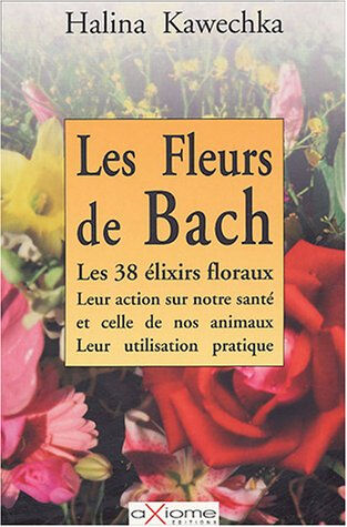 Les fleurs de Bach : les 38 élixirs floraux, leur action sur notre santé et celle de nos animaux, le Halina Kawechka Axiome