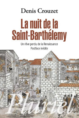 La nuit de la Saint-Barthélemy : un rêve perdu de la Renaissance Denis Crouzet Pluriel