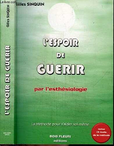 L'espoir de guérir : par l'esthésiologie : la méthode pour s'aider soi-même Gilles Sinquin les Ed. Bois fleuri