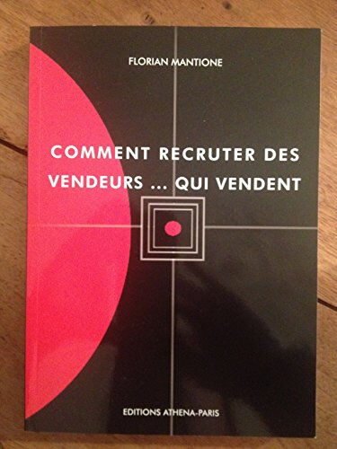 Comment recruter des vendeurs...qui vendent  florian mantione, géraldine valero, augustin valero, loïc douyere Editions ATHENA-PARIS