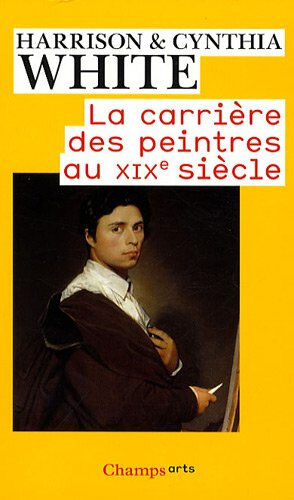 La carrière des peintres au XIXe siècle : du système académique au marché des impresionnistes Harrison C. White, Cynthia A. White Flammarion