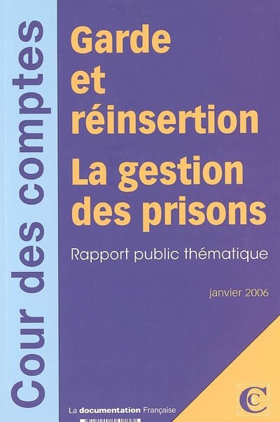 Garde et réinsertion : la gestion des prisons : rapport public thématique, janvier 2006 France. Cour des comptes La Documentation française