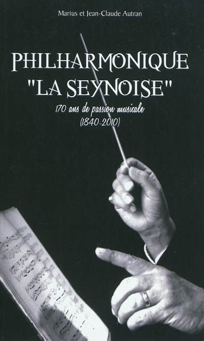 Philarmonique La Seynoise : 170 ans de passion musicale (1840-2010) Marius Autran, Jean-Claude Autran Géhess