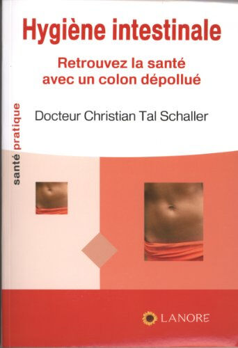 Hygiène intestinale : retrouvez la santé avec un côlon dépollué Christian-Tal Schaller F. Lanore