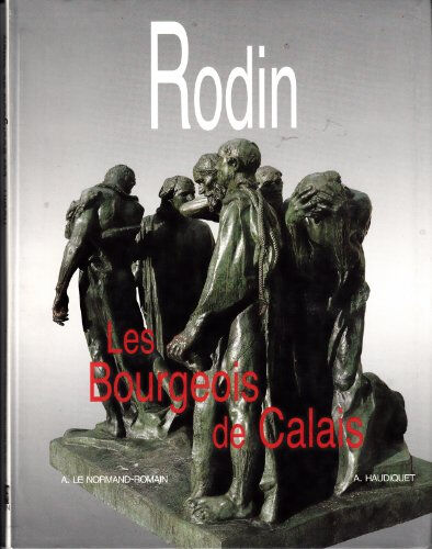 Rodin, les Bourgeois de Calais Antoinette Le Normand-Romain, Annette Haudiquet Musée Rodin