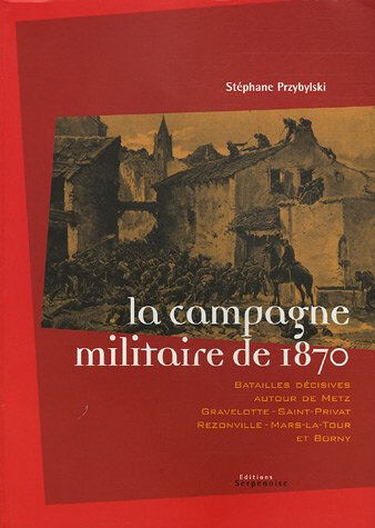 La campagne militaire de 1870 : batailles décisives autour de Metz, Gravelotte-Saint-Privat, Rezonvi Stéphane Przybylski Serpenoise