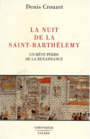 La Nuit de la Saint-Barthélémy : un rêve perdu de la Renaissance Denis Crouzet Fayard