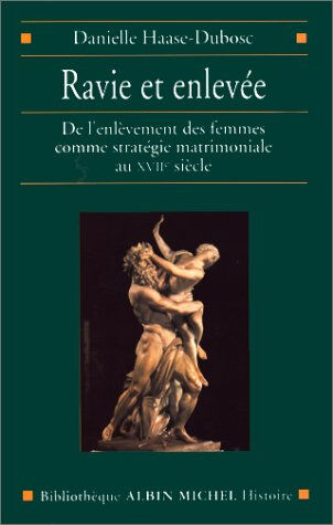 Ravie et enlevée : de l'enlèvement des femmes comme stratégie matrimoniale au XVIIe siècle Danielle Haase Albin Michel