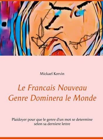 Le Francais Nouveau Genre Dominera le Monde: Plaidoyer pour que le genre d'un mot se determine selon  mickael korvin BOOKS ON DEMAND