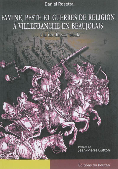 Famine, peste et guerres de religion à Villefranche en Baujolais : à la fin du XVIe siècle Daniel Rosetta Ed. du Poutan