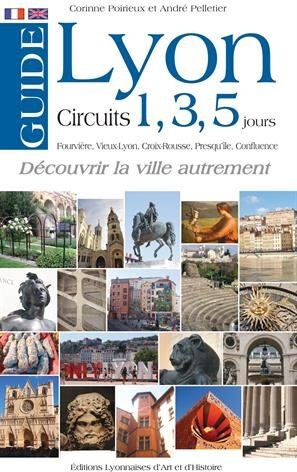 Lyon en 1, 3 ou 5 jours : Fourvière, Vieux-Lyon, Croix-Rousse, Presqu'île, Confluence : découvrir la Corinne Poirieux, André Pelletier Ed. lyonnaises d'art et d'histoire