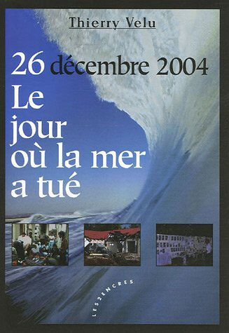 26 décembre 2004, tsunami : le jour où la mer a tué : des vies auraient pu être sauvées Thierry Velu les 2 encres