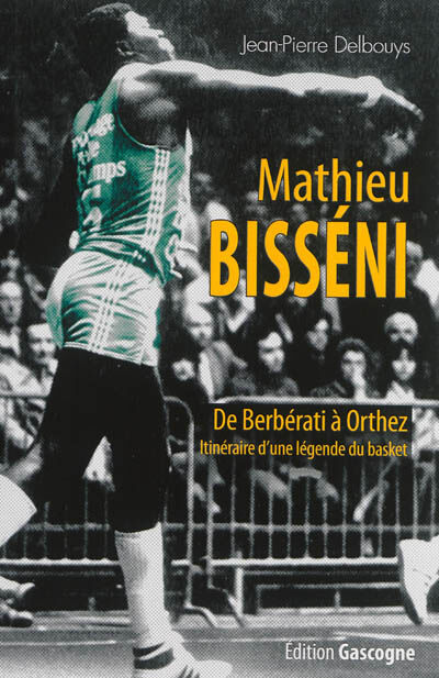 Mathieu Bisséni : de Berbérati à Orthez : itinéraire d'une légende du basket Jean-Pierre Delbouys Gascogne