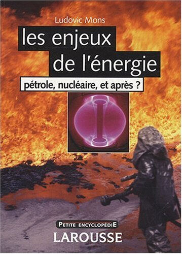 Les enjeux de l'énergie : pétrole, nucléaire, et après ? Ludovic Mons Larousse