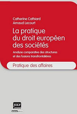 La pratique du droit européen des sociétés : analyse comparative des structures et des fusions trans Catherine Cathiard, Arnaud Lecourt Joly