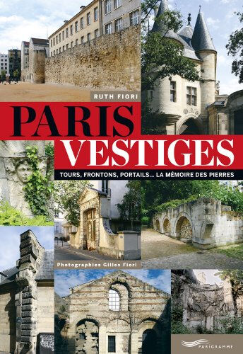 Paris vestiges : tours, frontons, portails... : la mémoire des pierres Ruth Fiori Parigramme