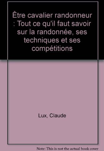 Être cavalier randonneur : tout ce qu'il faut savoir sur la randonnée, ses techniques et ses compéti lux, claude maloine