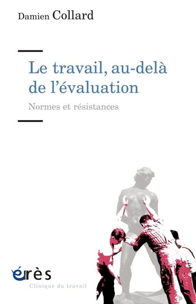 Le travail, au-delà de l'évaluation : normes et résistances Damien Collard Erès