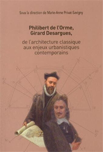 philibert de l?orme, girard desargues, de l'architecture classique aux enjeux urbanistiques contempo privat-savigny, maria-anne emcc