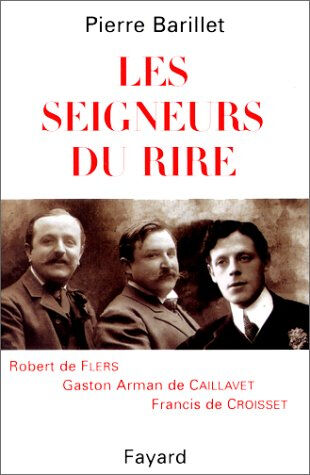 Les seigneurs du rire, Flers, Caillavet, Croisset Pierre Barillet Fayard