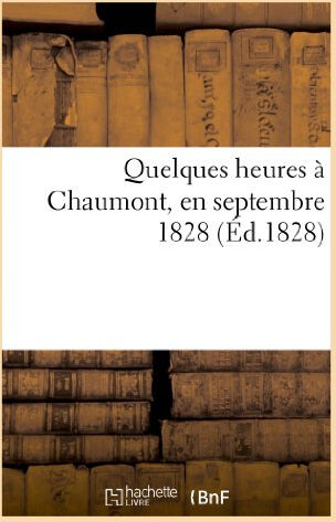 Quelques heures à Chaumont, en septembre 1828. Relation publiée au profit du bureau: de bienfaisance  sans auteur Hachette Livre BNF