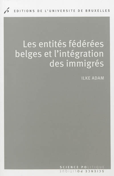 Les entités fédérées belges et l'intégration des immigrés : politiques publiques comparées Ilke Adam Ed. de l'Université de Bruxelles