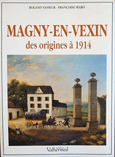 Magny-en-Vexin, des origines à 1914 Roland Vasseur, Françoise Waro Valhermeil