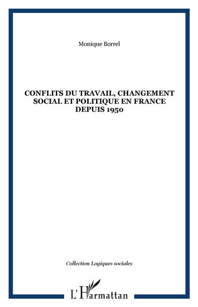 Conflits du travail, changement social et politique en France depuis 1950 Monique Borrel L'Harmattan