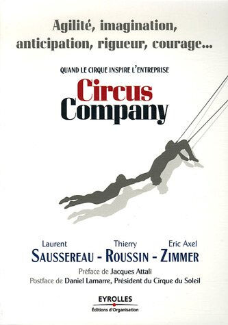 Circus Company : quand le cirque inspire l'entreprise : agilité, imagination, anticipation, rigueur, Laurent Saussereau, Thierry Roussin, Éric Axel Zimmer Ed. d'Organisation