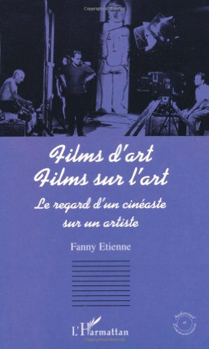 Films d'art, films sur l'art : le regard d'un cinéaste sur un artiste Fanny Etienne L'Harmattan