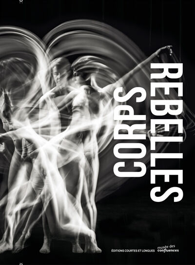 Corps rebelles : exposition, Lyon, Musée des confluences, du 13 septembre 2016 au 5 mars 2017  cédric lesec, jean poderos, hélène lafont-couturier, agnès izrine Ed. courtes et longues