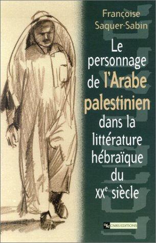 Le personnage de l'Arabe palestinien dans la littérature hébraïque du XXe siècle Franç?oise Saquer-Sabin CNRS Editions