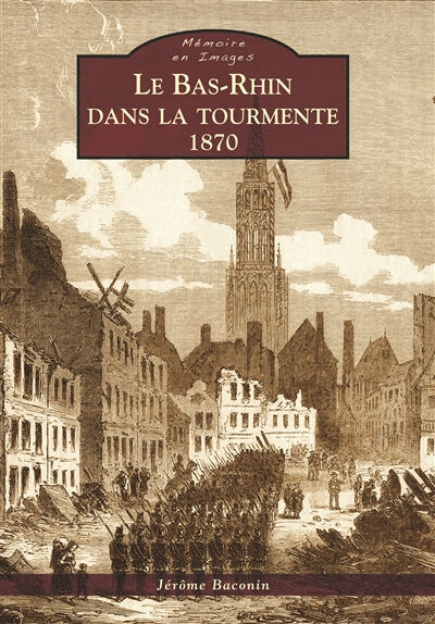 Le Bas-Rhin dans la tourmente, 1870 Jérôme Baconin Editions Sutton