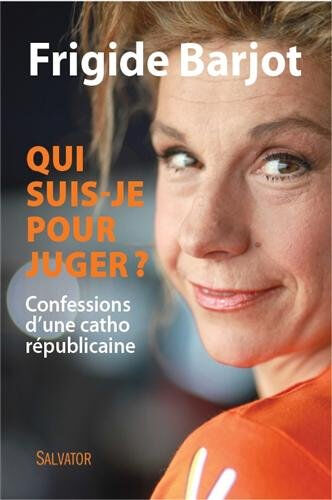 Qui suis-je pour juger ? : confessions d'une catho républicaine Frigide Barjot Salvator