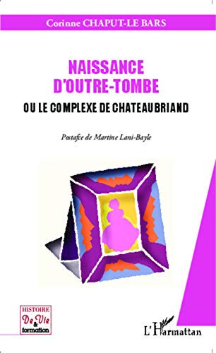 Naissance d'outre-tombe ou Le complexe de Chateaubriand Corinne Chaput-Le Bars L'Harmattan
