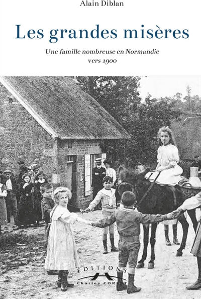 Les grandes misères : une famille nombreuse en Normandie vers 1900 Alain Diblan C. Corlet