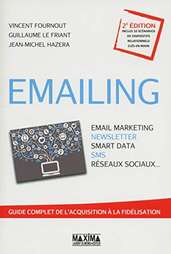 Emailing : email marketing, newsletter, smart data, SMS, réseaux sociaux... : guide complet de l'acq Vincent Fournout, Guillaume Le Friant, Jean-Michel Hazera Maxima Laurent du Mesnil