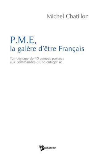 PME, la galère d'être français : témoignage de 40 années passées aux commandes d'une entreprise Michel Chatillon Publibook