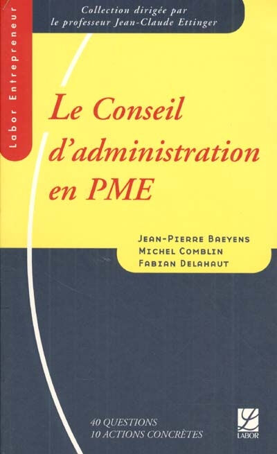 Le conseil d'administration en PME : 40 questions, 10 actions concrètes Jean-Pierre Baeyens, Michel Comblin, Fabian Delahaut Labor