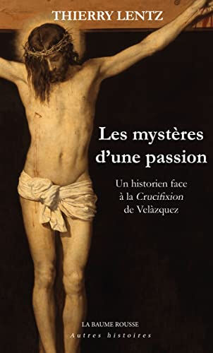 Les mystères d'une passion : un historien face à La crucifixion de Velàzquez Thierry Lentz Baume Rousse