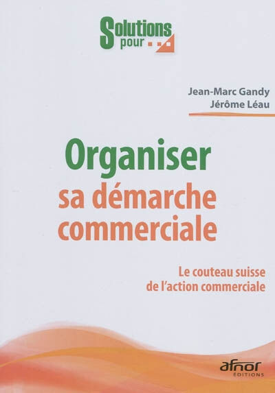 Organiser sa démarche commerciale : le couteau suisse de l'action commerciale Jean-Marc Gandy, Jérôme Léau Afnor