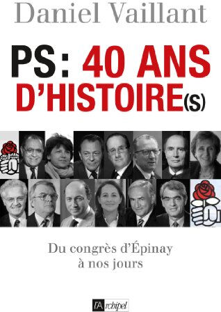 PS, 40 ans d'histoire(s) : du congrès d'Epinay à nos jours Daniel Vaillant Archipel