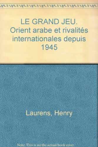 Le Grand jeu : Orient arabe et rivalités internationales depuis 1945 Henry Laurens Armand Colin