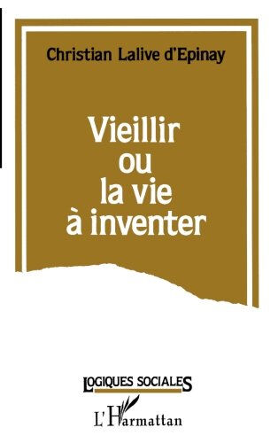 Vieillir ou la Vie à inventer Christian Lalive d'Epinay L'Harmattan