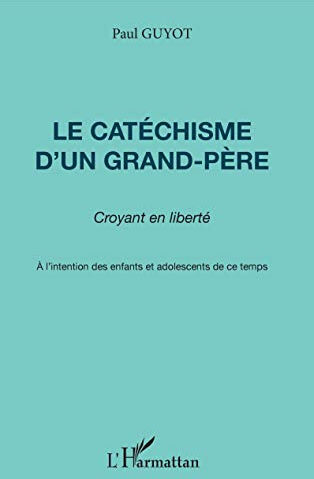 Le catéchisme d'un grand-père : croyant en liberté Paul Guyot L'Harmattan