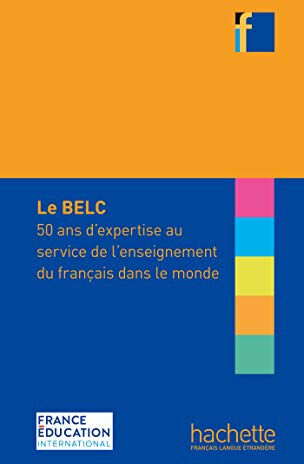 Le BELC : 50 ans d'expertise au service de l'enseignement du français dans le monde  guy capelle, anne-claire raimond, haydée silva, francis yaiche, geneviève zarate, chantal claudel, d. coste, jean-pierre cuq, mariela de ferrari, manuela ferreira-pinto, 