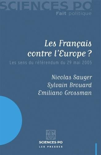 Les Français contre l'Europe ? : les sens du référendum du 29 mai 2005 Nicolas Sauger, Sylvain Brouard, Emiliano Grossman Presses de Sciences Po