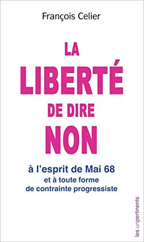 La liberté de dire non : à l'esprit de mai 68 et à toute forme de contrainte progressiste François Celier Les Unpertinents